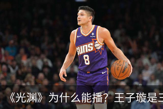 《光渊》为什么能播？王子璇是三线？