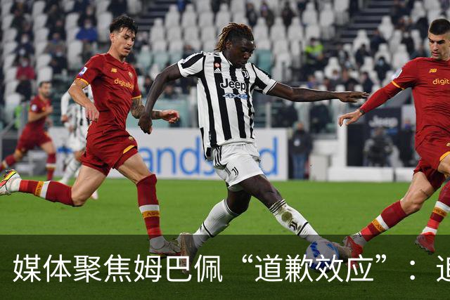 媒体聚焦姆巴佩“道歉效应”：追踪止损速度与后续代价