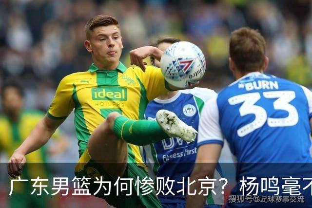 广东男篮为何惨败北京？杨鸣毫不留情一针见血！球迷想念杜锋！
