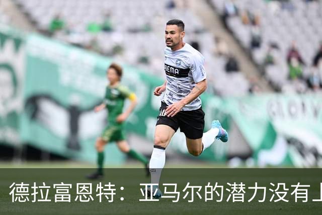 德拉富恩特：亚马尔的潜力没有上限，他一定会成为传奇球员