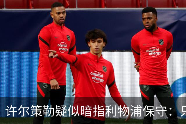 许尔策勒疑似暗指利物浦保守：只有一支球队在努力赢下比赛