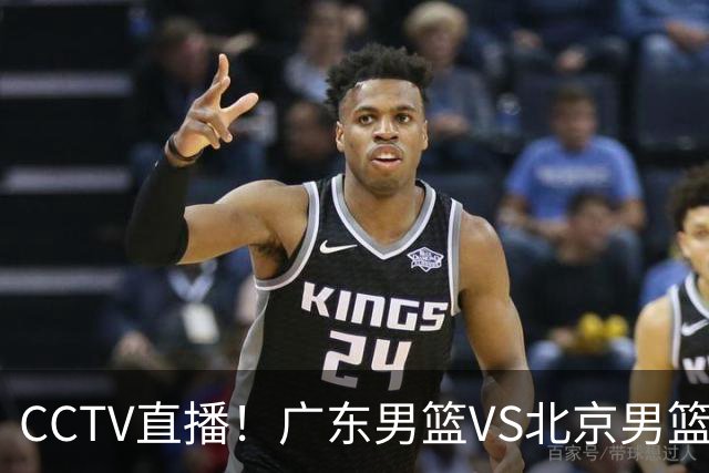 CCTV直播！广东男篮VS北京男篮，赛前带来广东男篮徐杰、胡明轩、弗格以及北京男篮赵睿最新消息
